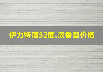 伊力特酒52度.浓香型价格