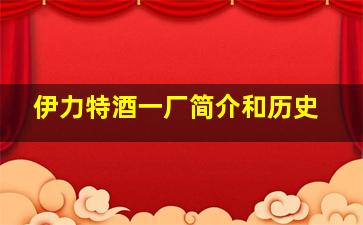 伊力特酒一厂简介和历史