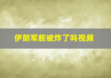 伊朗军舰被炸了吗视频