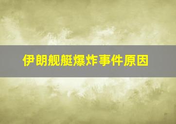 伊朗舰艇爆炸事件原因