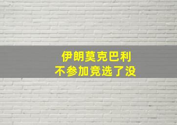 伊朗莫克巴利不参加竞选了没