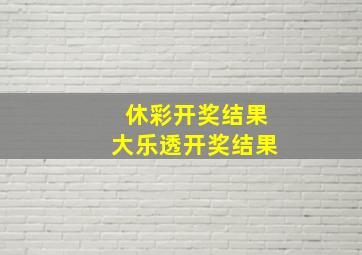 休彩开奖结果大乐透开奖结果