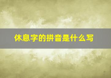 休息字的拼音是什么写