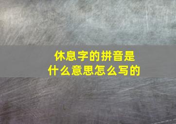 休息字的拼音是什么意思怎么写的