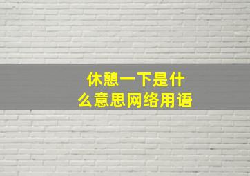 休憩一下是什么意思网络用语