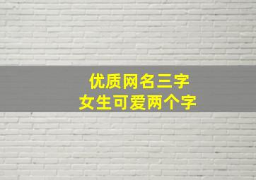 优质网名三字女生可爱两个字