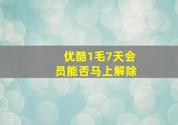 优酷1毛7天会员能否马上解除