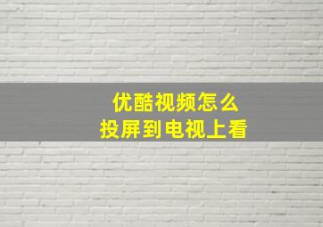 优酷视频怎么投屏到电视上看