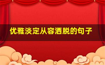 优雅淡定从容洒脱的句子