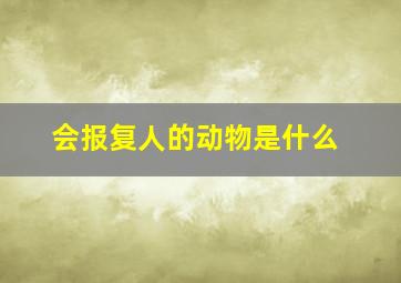 会报复人的动物是什么