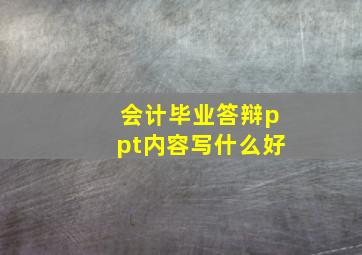 会计毕业答辩ppt内容写什么好