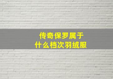 传奇保罗属于什么档次羽绒服