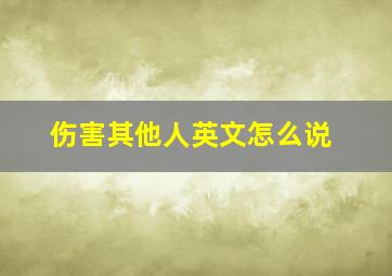 伤害其他人英文怎么说