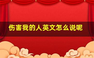 伤害我的人英文怎么说呢