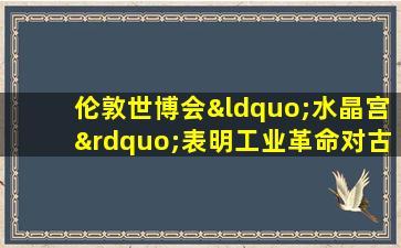 伦敦世博会“水晶宫”表明工业革命对古老建筑业有