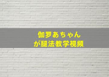 伽罗あちゃんが腿法教学视频