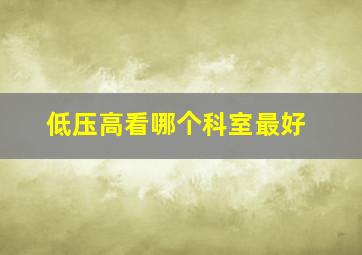 低压高看哪个科室最好