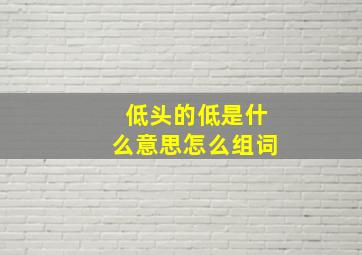 低头的低是什么意思怎么组词