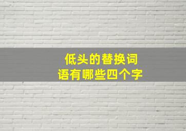 低头的替换词语有哪些四个字