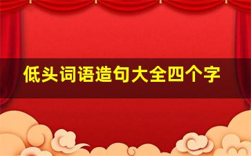 低头词语造句大全四个字