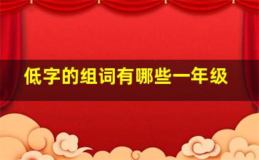 低字的组词有哪些一年级