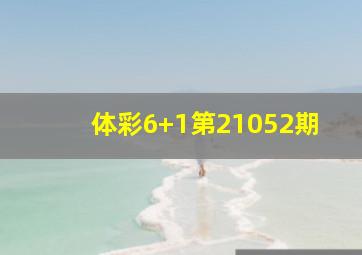 体彩6+1第21052期