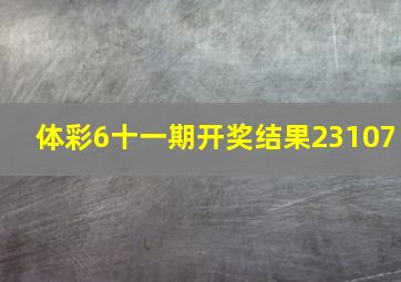 体彩6十一期开奖结果23107