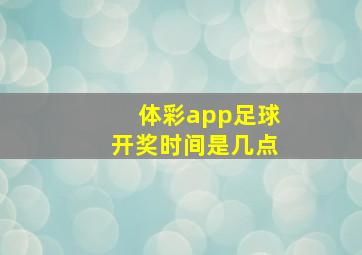 体彩app足球开奖时间是几点