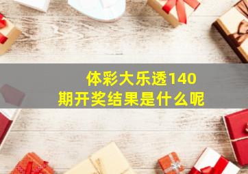 体彩大乐透140期开奖结果是什么呢