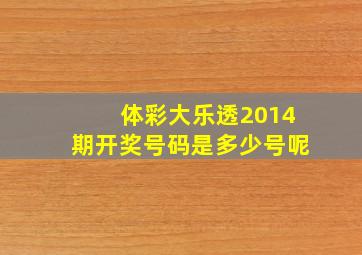 体彩大乐透2014期开奖号码是多少号呢