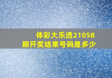 体彩大乐透21058期开奖结果号码是多少