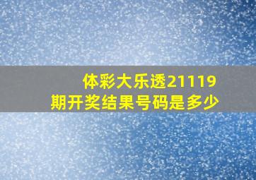 体彩大乐透21119期开奖结果号码是多少