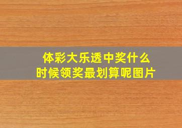 体彩大乐透中奖什么时候领奖最划算呢图片