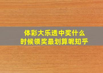 体彩大乐透中奖什么时候领奖最划算呢知乎