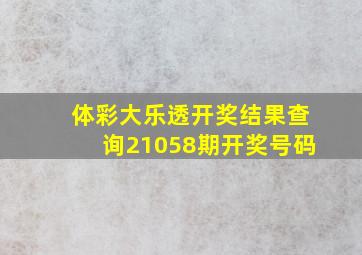 体彩大乐透开奖结果查询21058期开奖号码