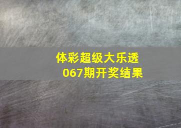 体彩超级大乐透067期开奖结果