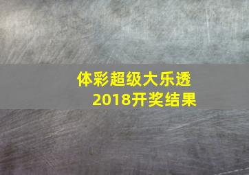 体彩超级大乐透2018开奖结果