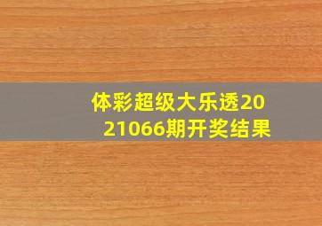 体彩超级大乐透2021066期开奖结果