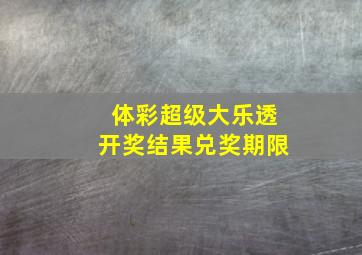 体彩超级大乐透开奖结果兑奖期限