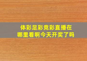 体彩足彩竞彩直播在哪里看啊今天开奖了吗