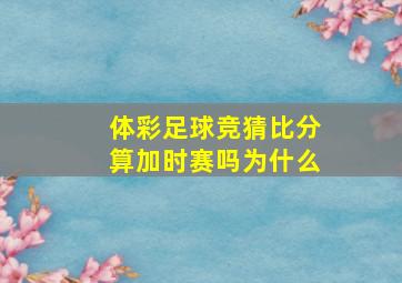 体彩足球竞猜比分算加时赛吗为什么