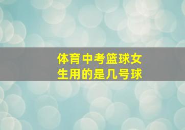 体育中考篮球女生用的是几号球