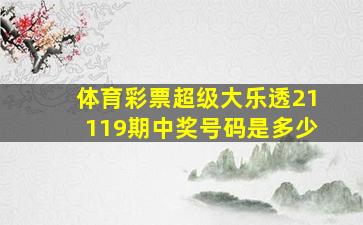 体育彩票超级大乐透21119期中奖号码是多少