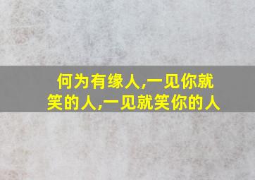 何为有缘人,一见你就笑的人,一见就笑你的人