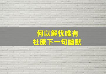 何以解忧唯有杜康下一句幽默