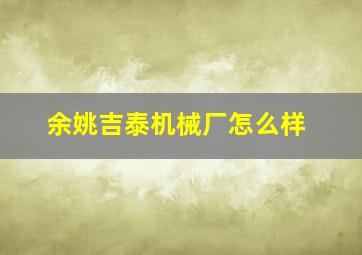 余姚吉泰机械厂怎么样