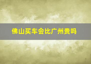 佛山买车会比广州贵吗