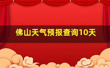 佛山天气预报查询10天