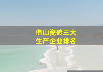 佛山瓷砖三大生产企业排名