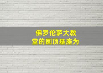 佛罗伦萨大教堂的圆顶基座为